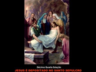 Décima Quarta Estação JESUS É DEPOSITADO NO SANTO SEPULCRO     