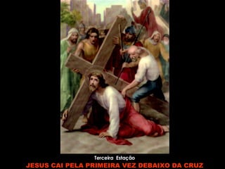 Terceira  Estação JESUS CAI PELA PRIMEIRA VEZ DEBAIXO DA CRUZ 