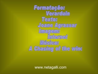 Formatação: Verarduin Texto: Joane Agrassar Imagem: Internet Música: A Chasing of the winds www.netagalli.com 