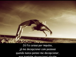 Já fiz coisas por impulso,  já me decepcionei com pessoas  quando nunca pensei me decepcionar,  mas também decepcionei alguém.     