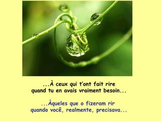 ... À  ceux qui t’ont fait rire quand tu en avais vraiment besoin... ...Àqueles que o fizeram rir  quando você, realmente, precisava... 