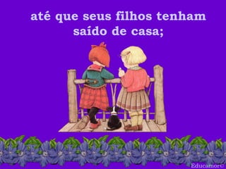 Educamor © até que seus filhos tenham saído de casa; 