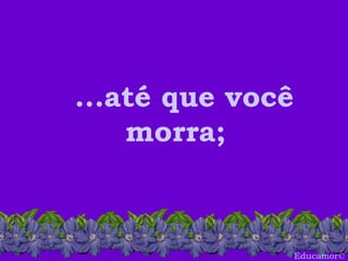 Educamor © ...até que você morra; 