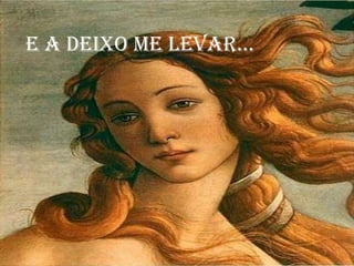 E a deixo me levar...
 