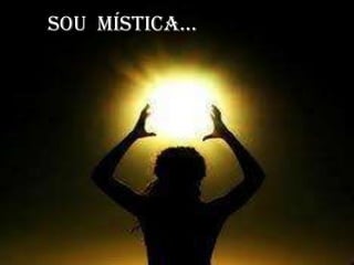 Sou mística...
 