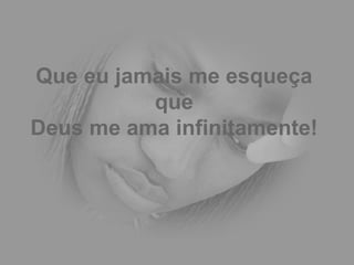 Que eu jamais me esqueça que Deus me ama infinitamente! 