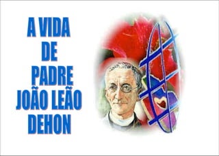 A VIDA  DE PADRE JOÃO LEÃO DEHON 