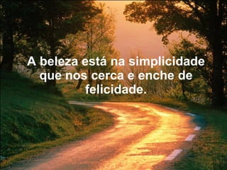 A beleza está na simplicidade que nos cerca e enche de felicidade. 