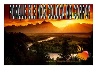 PORQUE ELE NOS COLOCA NO CORPO? 