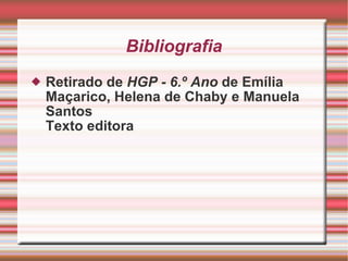 Bibliografia Retirado de  HGP - 6.º Ano  de Emília Maçarico, Helena de Chaby e Manuela Santos Texto editora 