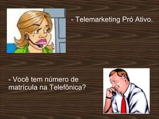 - Telemarketing Pró Ativo.  - Você tem número de matrícula na Telefônica?  