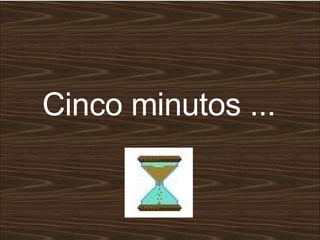 Cinco minutos ... 