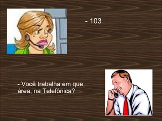 - 103  - Você trabalha em que área, na Telefônica?  
