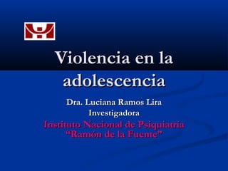 Violencia en la
   adolescencia
     Dra. Luciana Ramos Lira
           Investigadora
Instituto Nacional de Psiquiatría
      “Ramón de la Fuente”
 