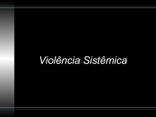Violência Sistêmica 