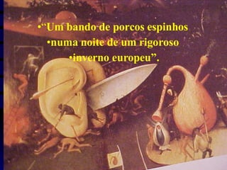 “ Um bando de porcos espinhos  numa noite de um rigoroso  inverno europeu”. 