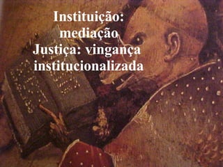 Instituição: mediação Justiça: vingança  institucionalizada 