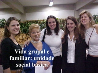 Vida grupal e familiar: unidade social básica 