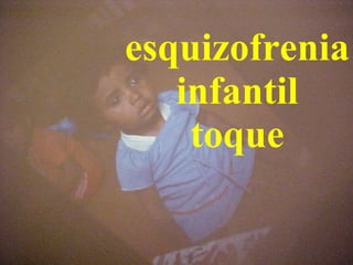 esquizofrenia infantil toque 