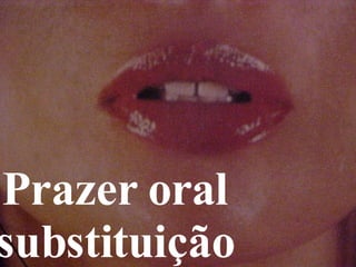 Prazer oral substituição 