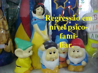 Regressão em nível psico-fami- liar.  