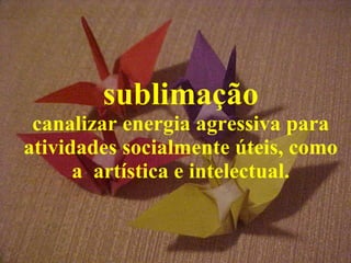 sublimação canalizar energia agressiva para atividades socialmente úteis, como a  artística e intelectual. 