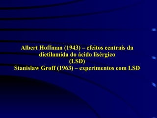 Albert Hoffman (1943) – efeitos centrais da dietilamida do ácido lisérgico (LSD) Stanislaw Groff (1963) – experimentos com LSD 