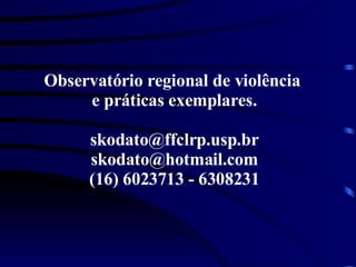 Observatório regional de violência  e práticas exemplares. [email_address] [email_address] (16) 6023713 - 6308231 