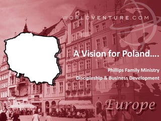 Phillips Family Ministry Discipleship & Business Development A Vision for Poland…. 