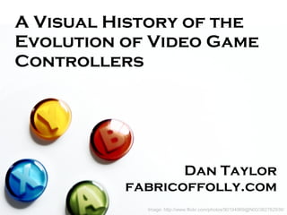 Image: http://www.flickr.com/photos/90194969@N00/382762936/ A Visual History of the Evolution of Video Game Controllers Dan Taylor fabricoffolly.com 