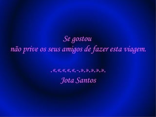 Se gostou  não prive os seus amigos de fazer esta viagem. .«.«.«.«.«.-.».».».».». Jota Santos 