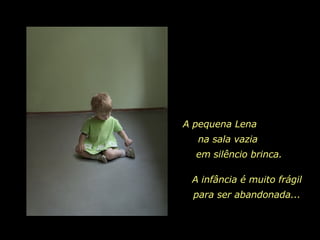 A pequena Lena  na sala vazia  em silêncio brinca.   A infância é muito frágil para ser abandonada... 