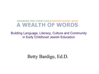 Betty Bardige, Ed.D. Building Language, Literacy, Culture and Community  in Early Childhood Jewish Education  