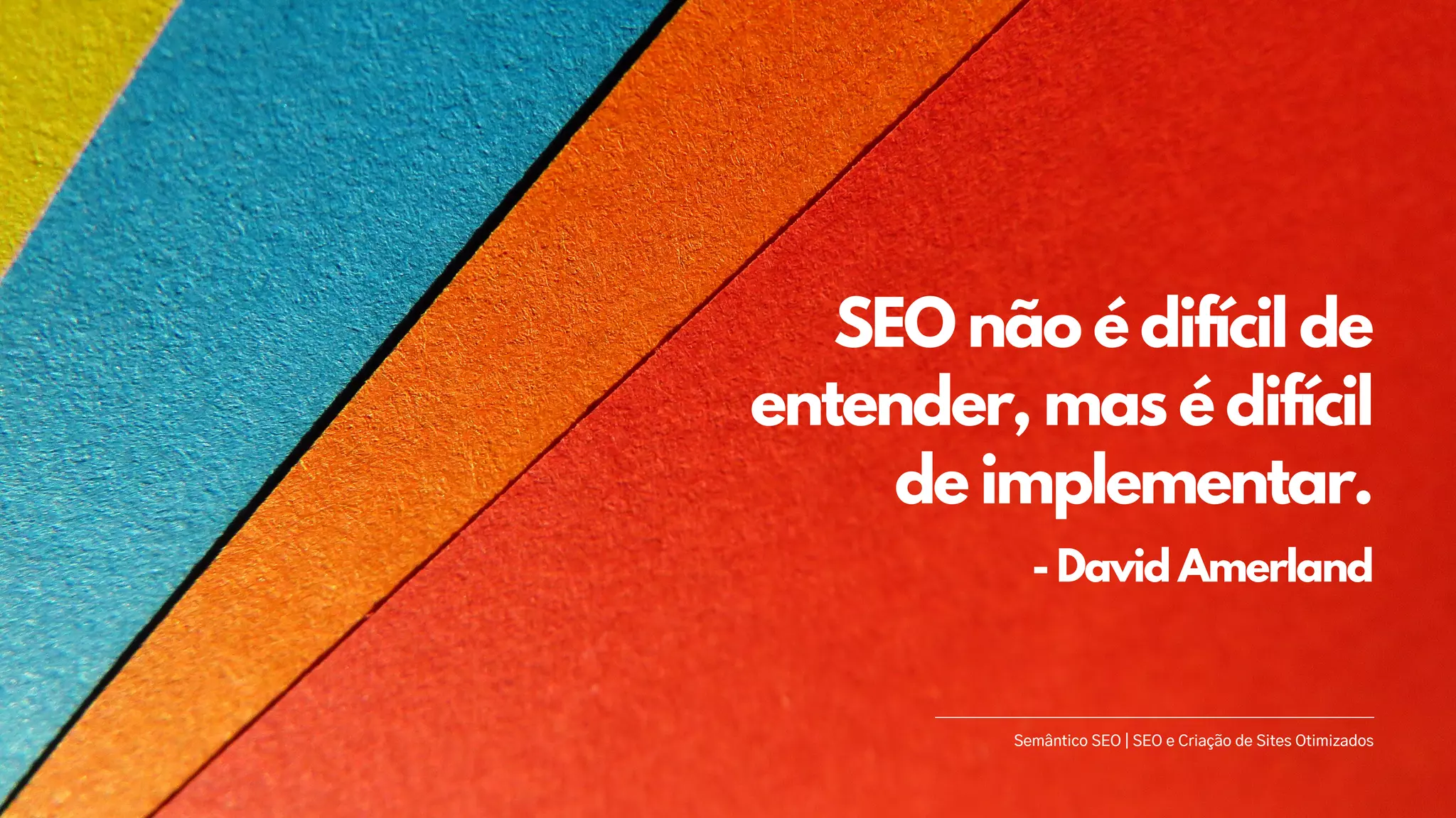 SEO não é difícil de
entender, mas é difícil
de implementar.
Semântico SEO | SEO e Criação de Sites Otimizados
- David Amerland
 