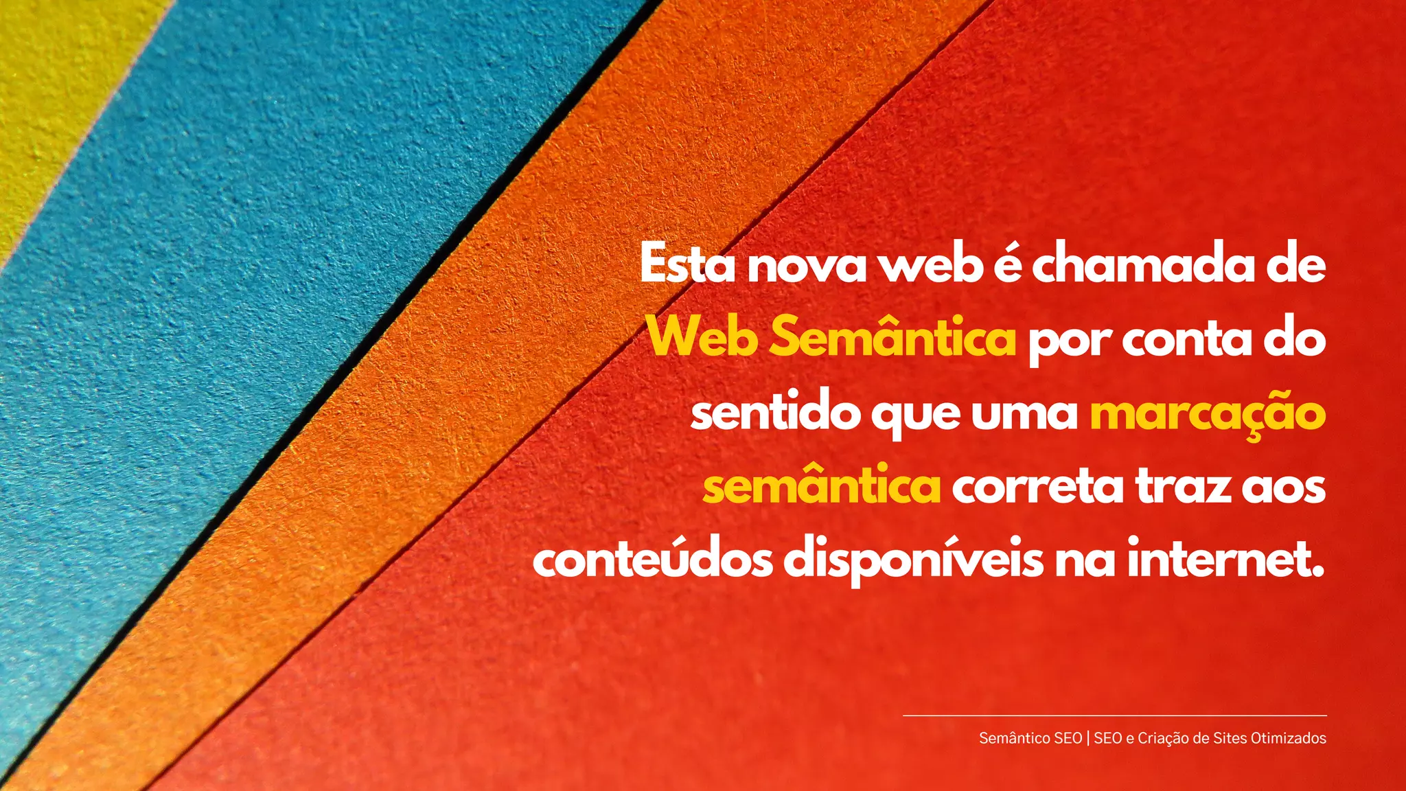 Semântico SEO | SEO e Criação de Sites Otimizados
Esta nova web é chamada de
Web Semântica por conta do
sentido que uma marcação
semântica correta traz aos
conteúdos disponíveis na internet.
 