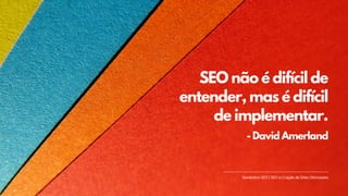 SEO não é difícil de
entender, mas é difícil
de implementar.
Semântico SEO | SEO e Criação de Sites Otimizados
- David Ame...