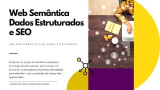Web Semântica
Dados Estruturados
e SEO
Pesquisas no campo da semântica adaptada a
tecnologia da web avançam para resolver ...