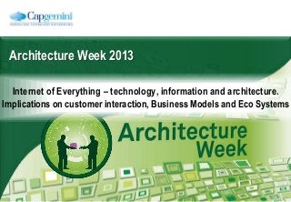 Architecture Week 2013
Internet of Everything – technology, information and architecture.
Implications on customer interaction, Business Models and Eco Systems
 