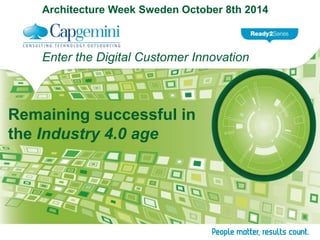 Architecture Week Sweden October 8th 2014 
Enter the Digital Customer Innovation 
Remaining successful in 
the Industry 4.0 age 
 