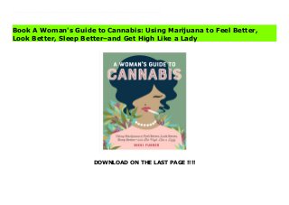 DOWNLOAD ON THE LAST PAGE !!!!
eBooks A woman’s handbook to demystifying the world of weed, whether it’s being used for pain relief, a moment of calm, or a fit of giggles. Women of all ages are using cannabis to feel and look better. For rookies and experienced marijuana users alike, this lively, information-filled book is just the supportive guide you need to find the right dose to relieve anxiety, depression, and inflammation, and mitigate the onset of dementia and other signs of aging. Plus boost moods, ease aches, even lose weight, and get restful sleep. And a dose just for fun? Well, that works, too! Here’s how to navigate the typical dispensary, with its overwhelming options of concentrates, edibles, vape pens, and tinctures. Understand the amazing health-giving compounds found in cannabis—THC, CBD, terpenes, and more—and how to use topicals to reduce pain and give your skin a healthy glow. There’s even advice on how not to get high but still reap all the amazing health benefits. Plus over twenty recipes, from edibles like Classic Pot Brownies and Netflix and Chill Caramels to self-care products like Radiant Glow Serum and Happy Body Bar.
Book A Woman's Guide to Cannabis: Using Marijuana to Feel Better,
Look Better, Sleep Better–and Get High Like a Lady
 
