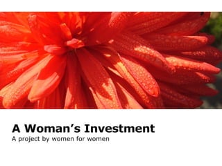 A Woman’s Investment A project by women for women 