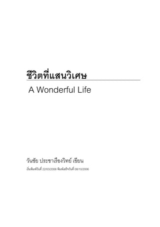 ชีวิตที่แสนวิเศษ
A Wonderful Life




วันชัย ประชาเรืองวิทย เขียน
เริ่มพิมพวนที่ 22/03/2006 พิมพเสร็จวันที่ 08/10/2006
           ั
 