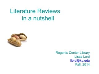 Literature Reviews
in a nutshell
Regents Center Library
Lissa Lord
llord@ku.edu
Fall, 2014
 