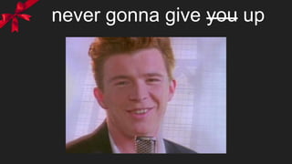 never gonna give you up
 