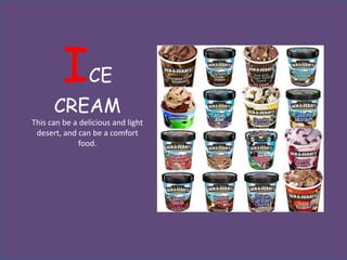I      CE
      CREAM
This can be a delicious and light
 desert, and can be a comfort
              food.
 