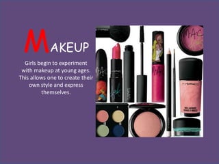 M          AKEUP
  Girls begin to experiment
 with makeup at young ages.
This allows one to create their
    own style and express
          themselves.
 