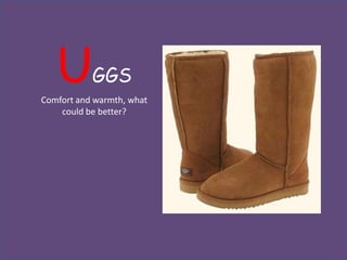 U       GGS
Comfort and warmth, what
    could be better?
 