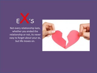 E  X         ’S
Not every relationship lasts,
   whether you ended the
relationship or not, its never
easy to forget about your ex,
      but life moves on.
 