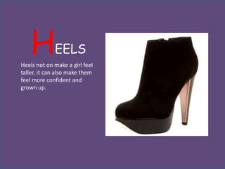 H        EELS
Heels not on make a girl feel
taller, it can also make them
feel more confident and
grown up.
 