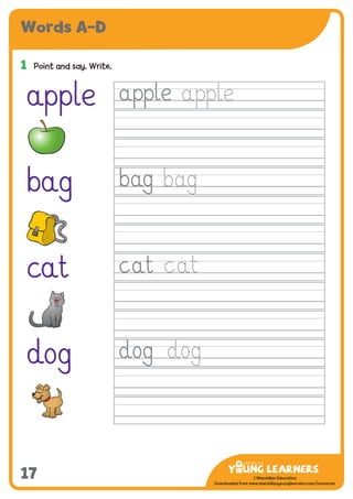-------------------------------
CMYK Values:
C: 0
M: 91%
Y: 87%
K: 0
MYL Logo : Long & CMYK print version
** Note: Do not mix the colour options together. The logo should always appear either in
white with one of these four colours as a background, or, in one of these four colours on a
white background. ie. Do not put the red logo on a green background.
......................................................................................................................................................
......................................................................................................................................................
......................................................................................................................................................
Red Logo
-------------------------------
CMYK Values:
C: 0
M: 43%
Y: 99%
K: 0
......................................................................................................................................................
Orange Logo
-------------------------------
CMYK Values:
C: 66%
M: 0
Y: 100%
K: 0
Green Logo
©Macmillan Education
Downloaded from www.macmillanyounglearners.com/resources
Words A–D
17
1	 Point and say. Write.
apple
bag
cat
dog
 
